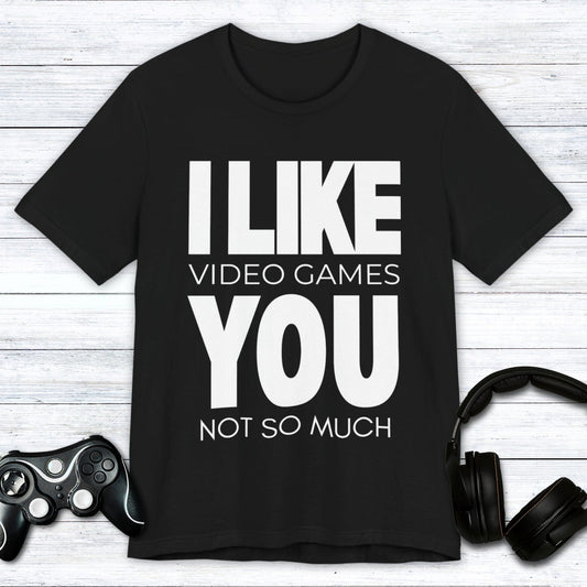 T-Shirt Black / S I Like Video Games, You Not So Much T-shirt