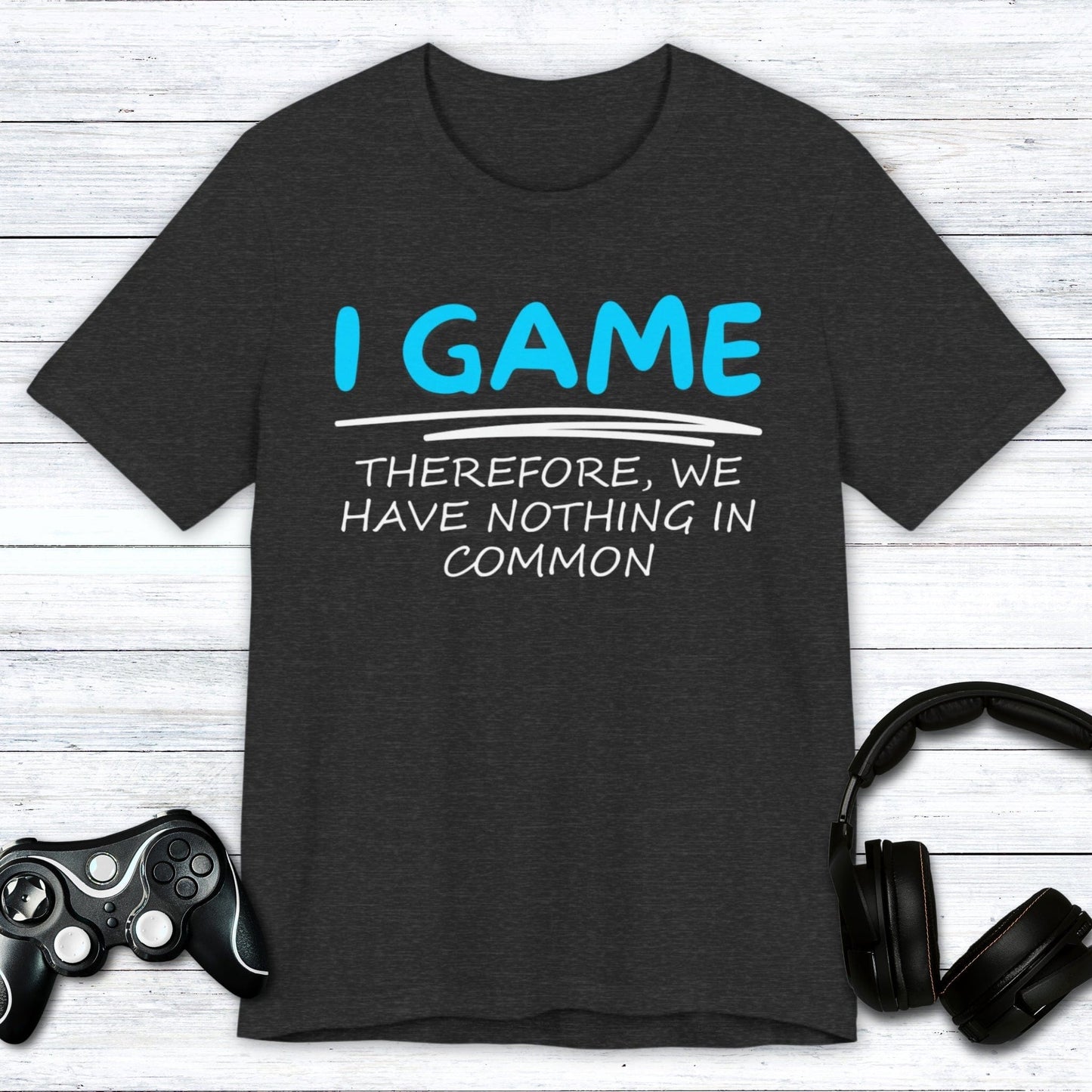 T-Shirt Dark Grey Heather / S I Game (Therefore, We Have Nothing in Common) T-shirt