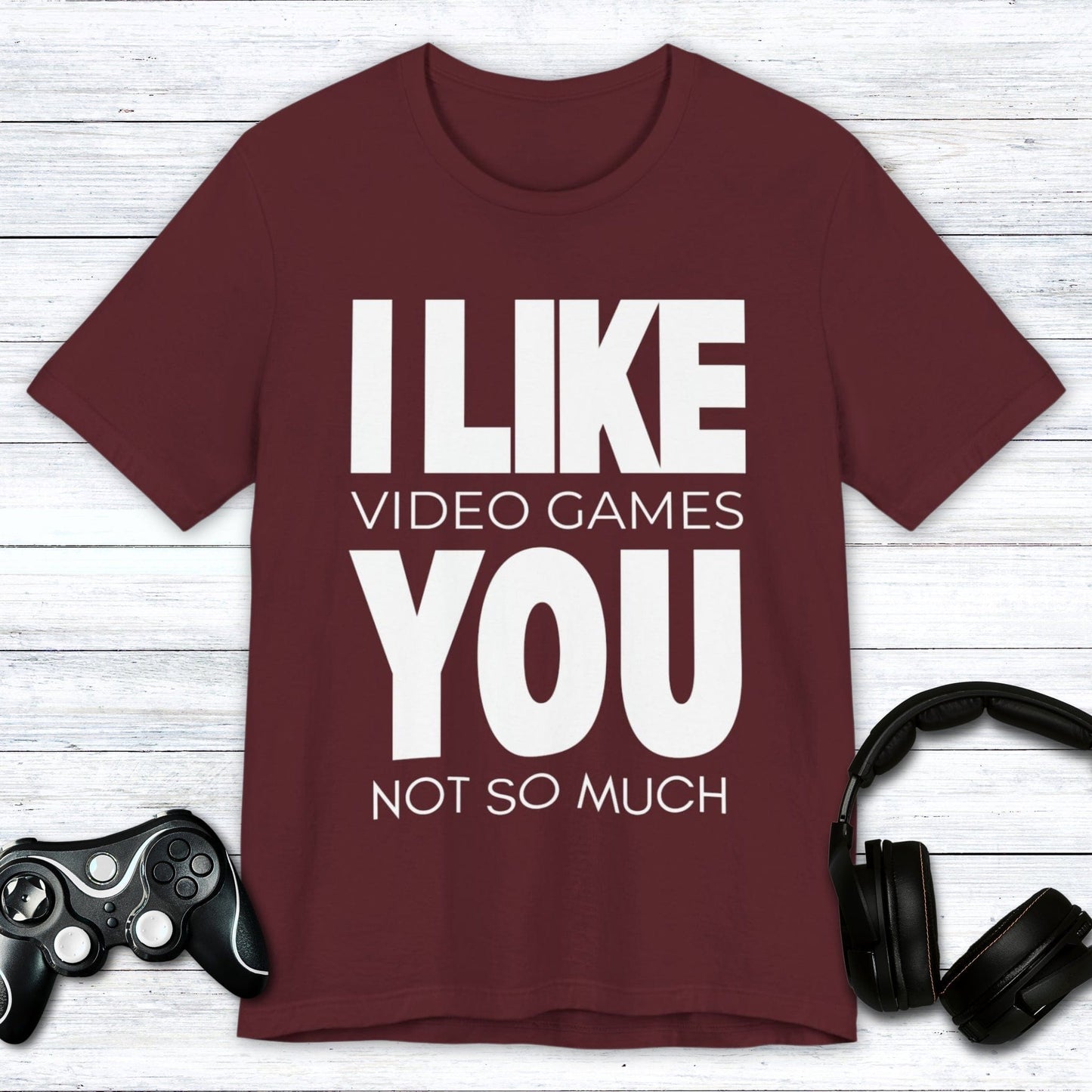 T-Shirt Maroon / S I Like Video Games, You Not So Much T-shirt