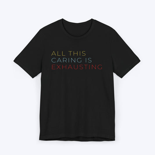 T-Shirt Black / S All This Caring is Exhausting Tee