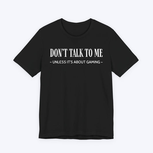 T-Shirt Black / S Don't Talk To Me (Unless It's About Gaming) T-shirt