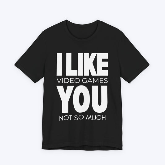 T-Shirt Black / S I Like Video Games, You Not So Much T-shirt