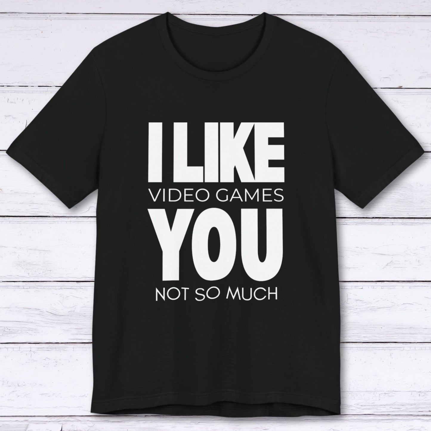 T-Shirt Black / S I Like Video Games, You Not So Much T-shirt