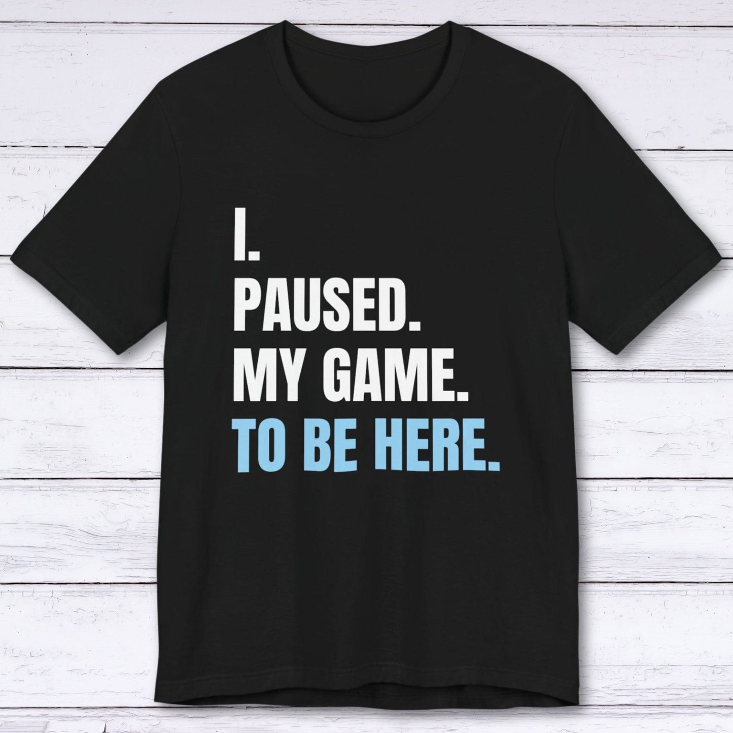 T-Shirt Black / S I Paused My Game to be Here T-shirt