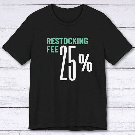 T-Shirt Black / S Twenty Five Percent Restocking Fee T-shirt