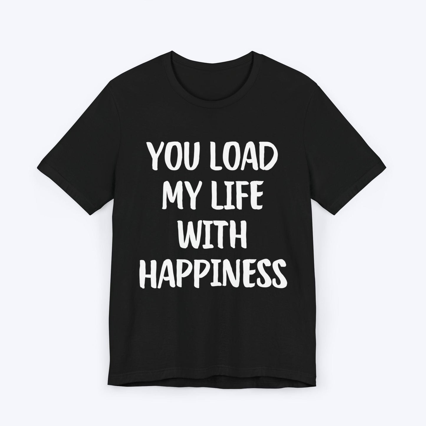 T-Shirt Black / S You Load My Life With Happiness T-shirt