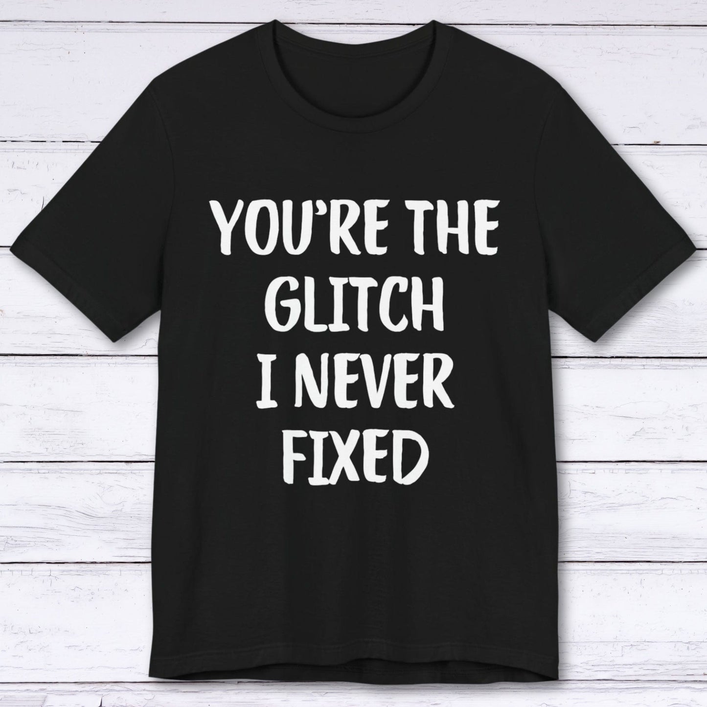 T-Shirt Black / S You're The Glitch I Never Fixed T-shirt