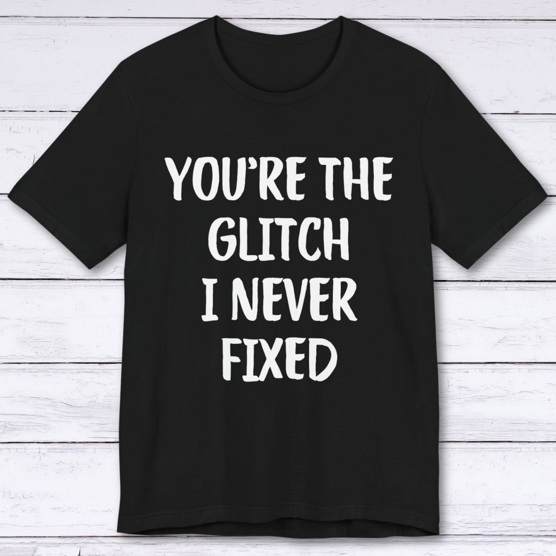 T-Shirt Black / S You're The Glitch I Never Fixed T-shirt