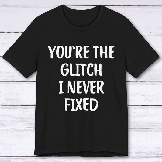 T-Shirt Black / S You're The Glitch I Never Fixed T-shirt