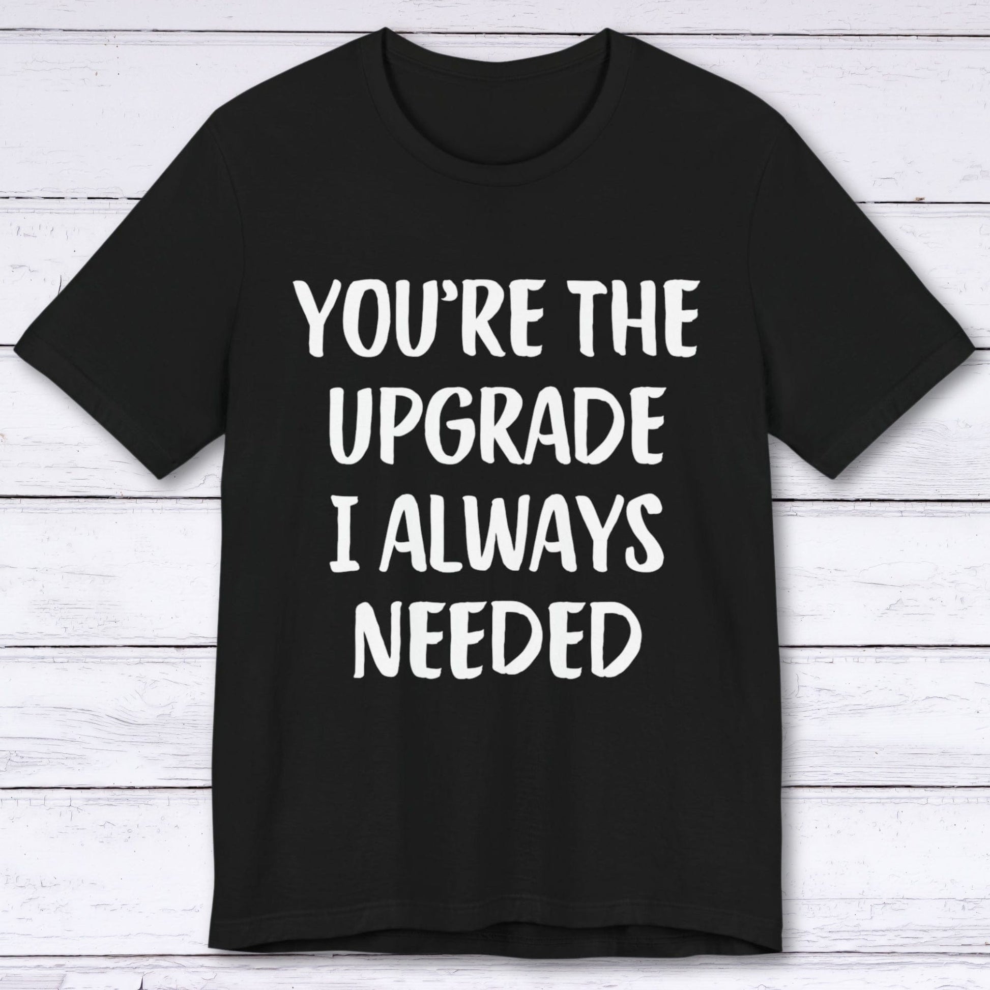 T-Shirt Black / S You're The Upgrade I Always Needed T-shirt