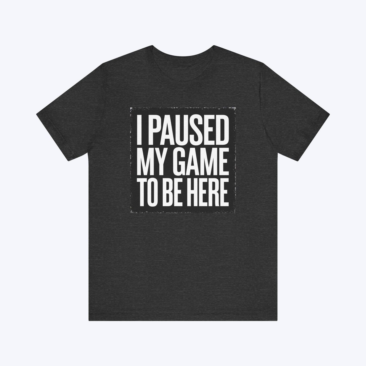 T-Shirt Dark Grey Heather / S Copy of Game Paused, Attitude Unchanged T-shirt