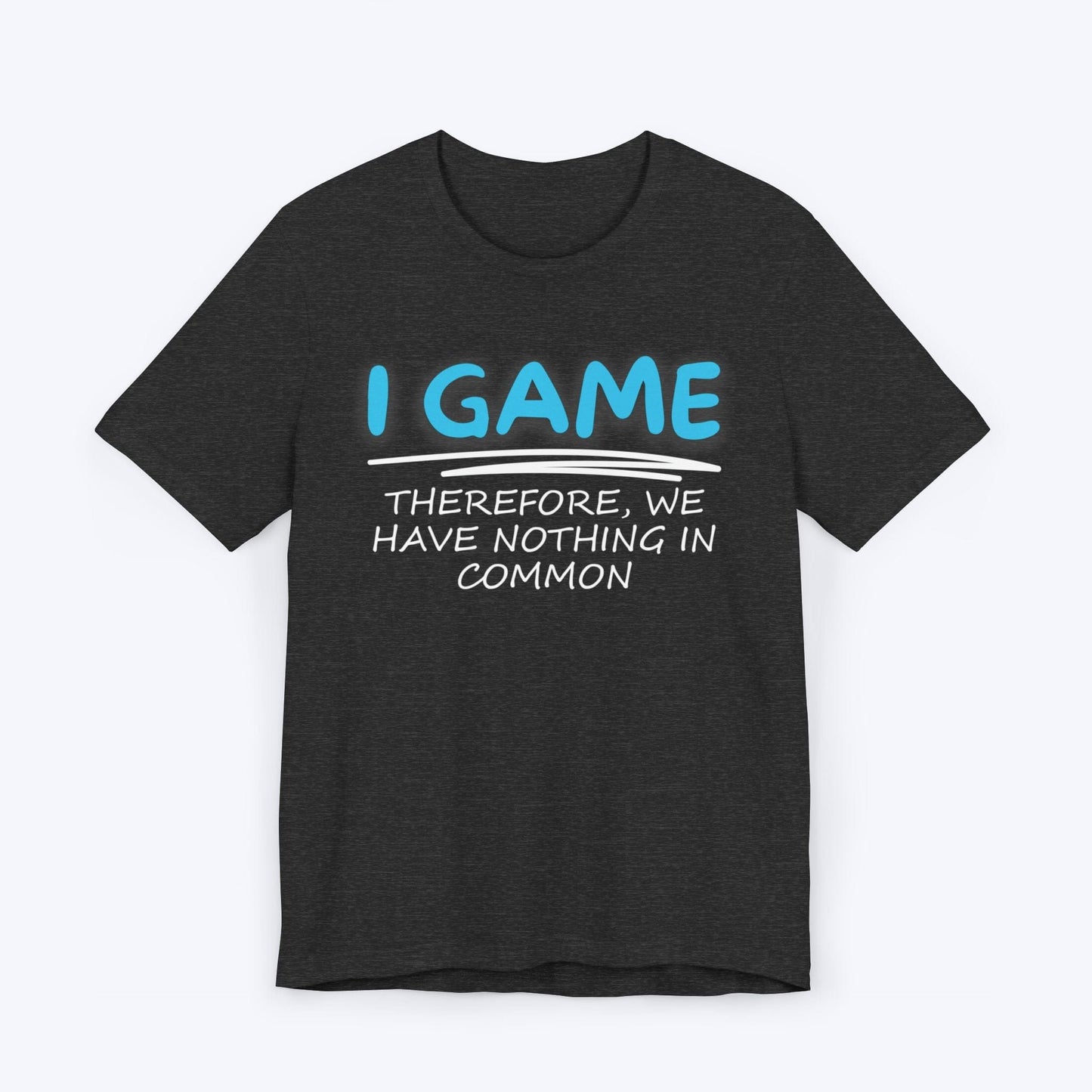 T-Shirt Dark Grey Heather / S I Game (Therefore, We Have Nothing in Common) T-shirt