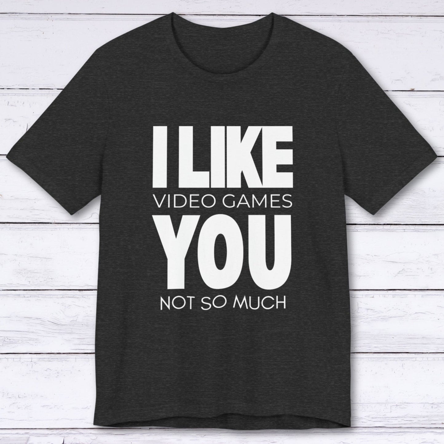 T-Shirt Dark Grey Heather / S I Like Video Games, You Not So Much T-shirt