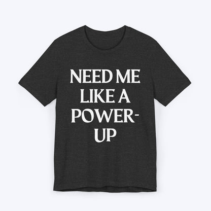 T-Shirt Dark Grey Heather / S Need Me Like A Power-Up T-shirt