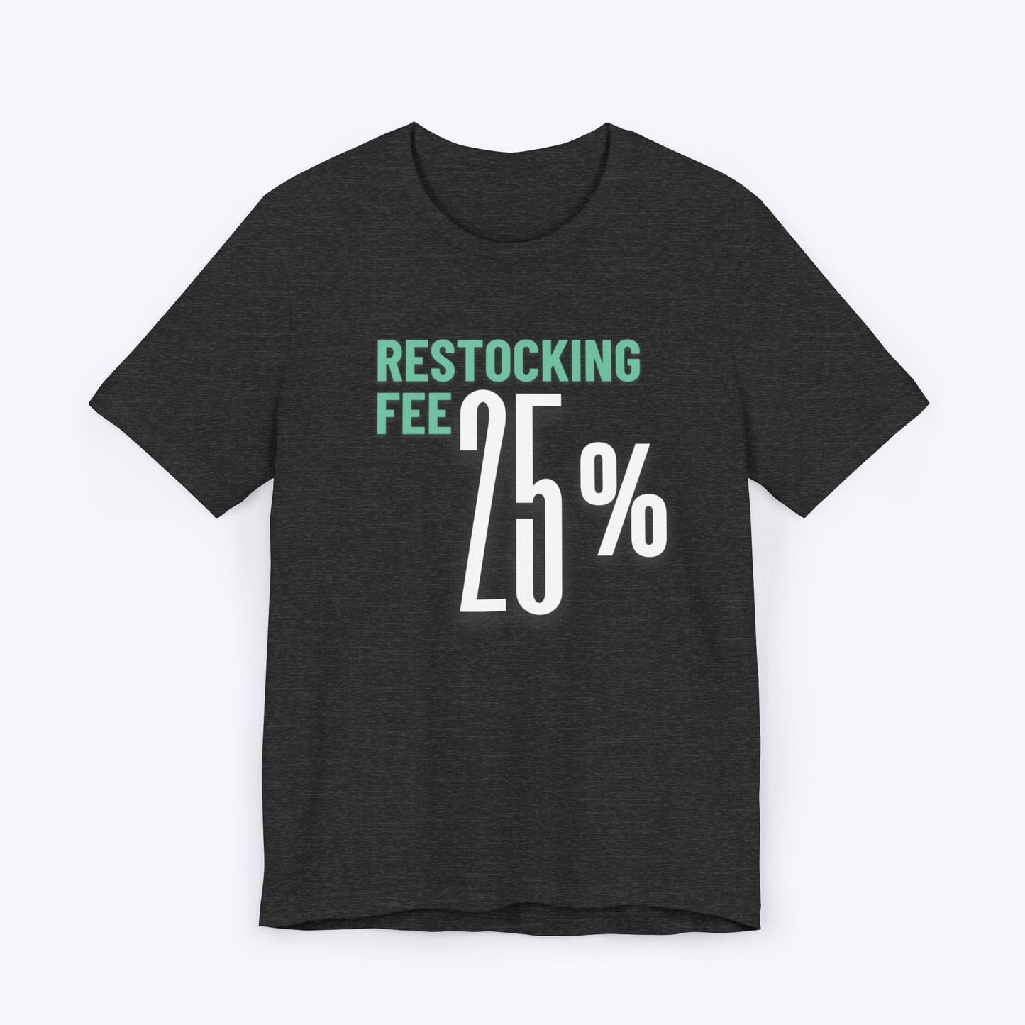 T-Shirt Dark Grey Heather / S Twenty Five Percent Restocking Fee T-shirt