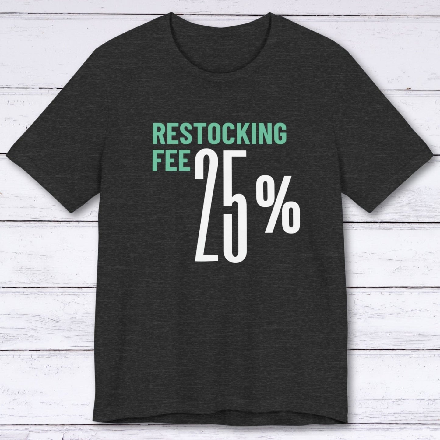 T-Shirt Dark Grey Heather / S Twenty Five Percent Restocking Fee T-shirt