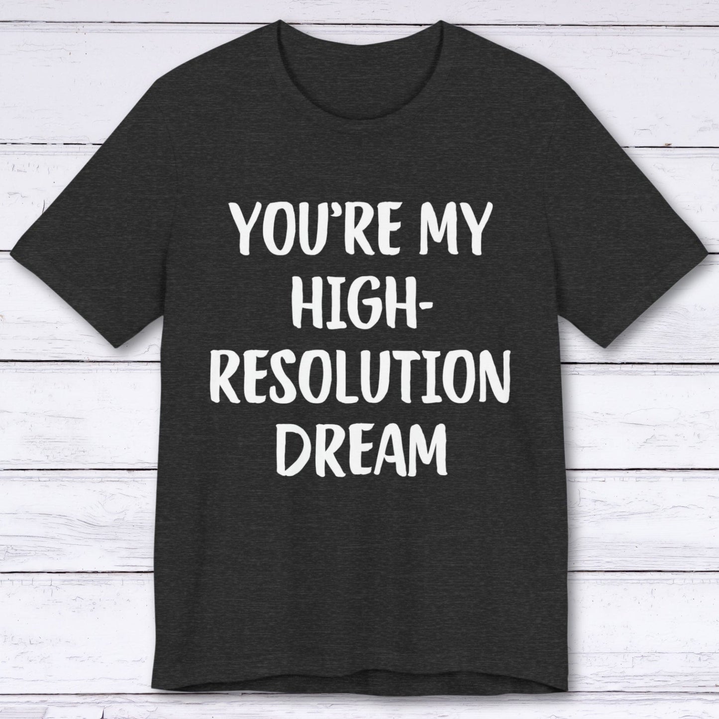 T-Shirt Dark Grey Heather / S You're My High-Resolution Dream T-shirt