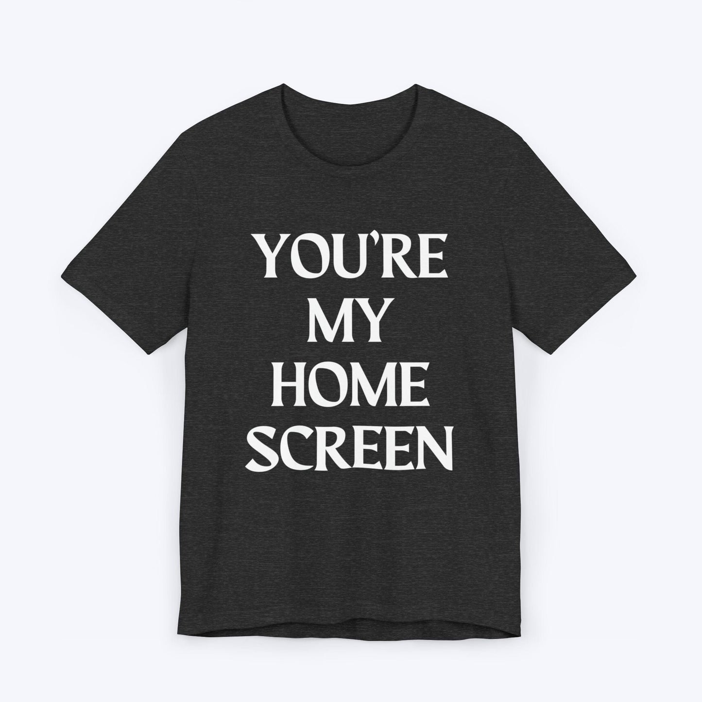 T-Shirt Dark Grey Heather / S You're My Home Screen T-shirt