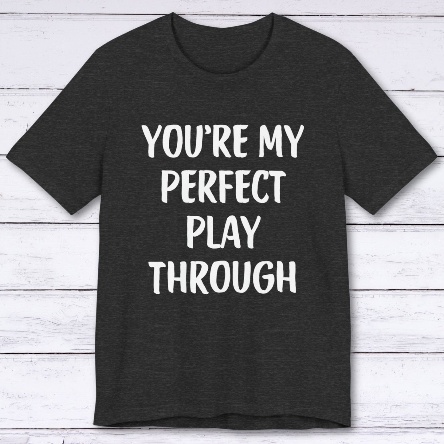 T-Shirt Dark Grey Heather / S You're My Perfect Play Through T-shirt