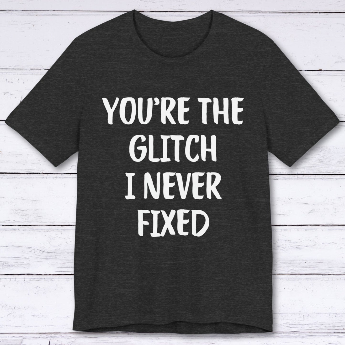 T-Shirt Dark Grey Heather / S You're The Glitch I Never Fixed T-shirt