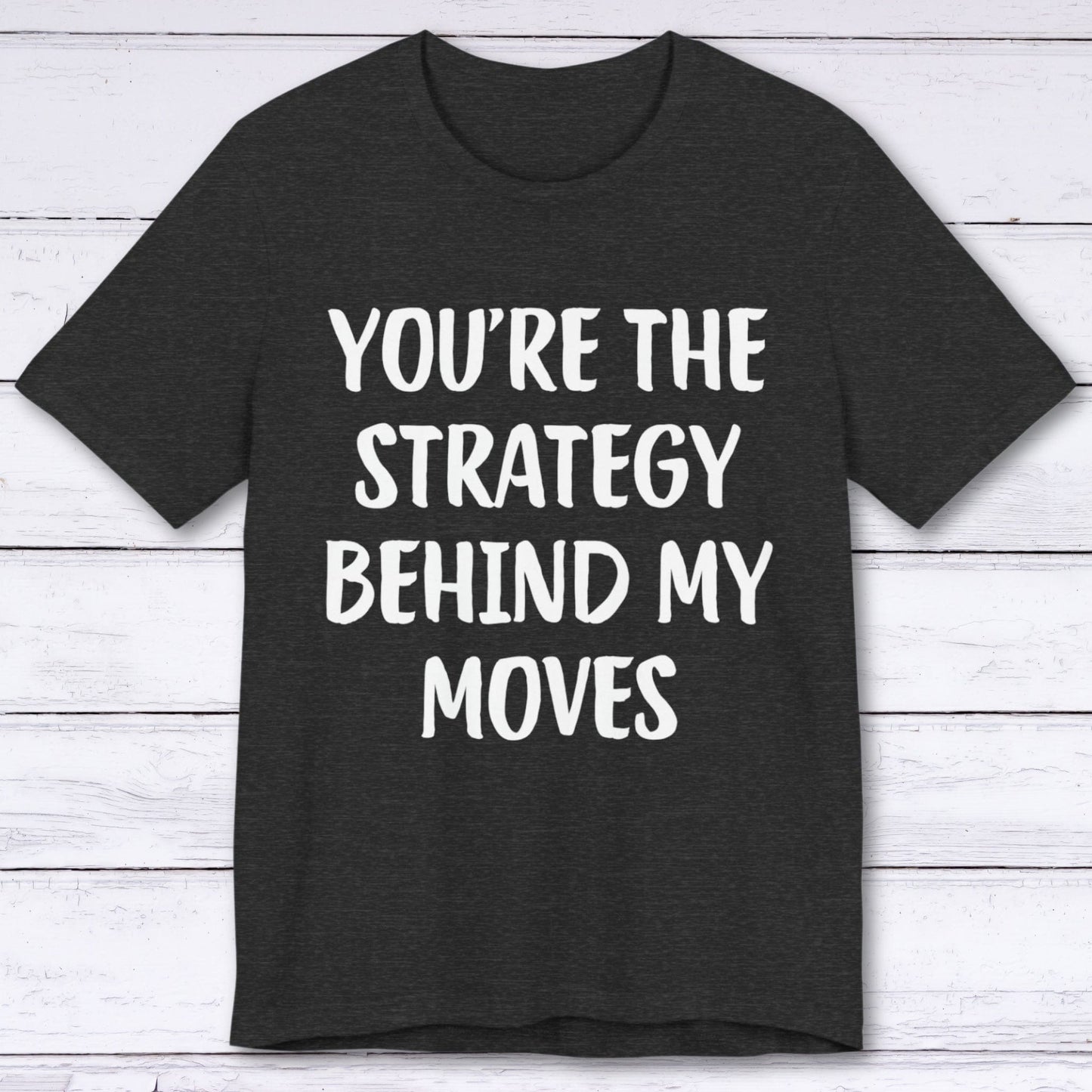 T-Shirt Dark Grey Heather / S You're The Strategy Behind My Moves T-shirt