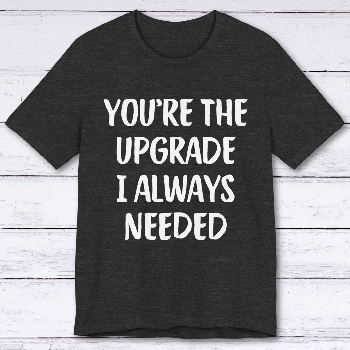 T-Shirt Dark Grey Heather / S You're The Upgrade I Always Needed T-shirt