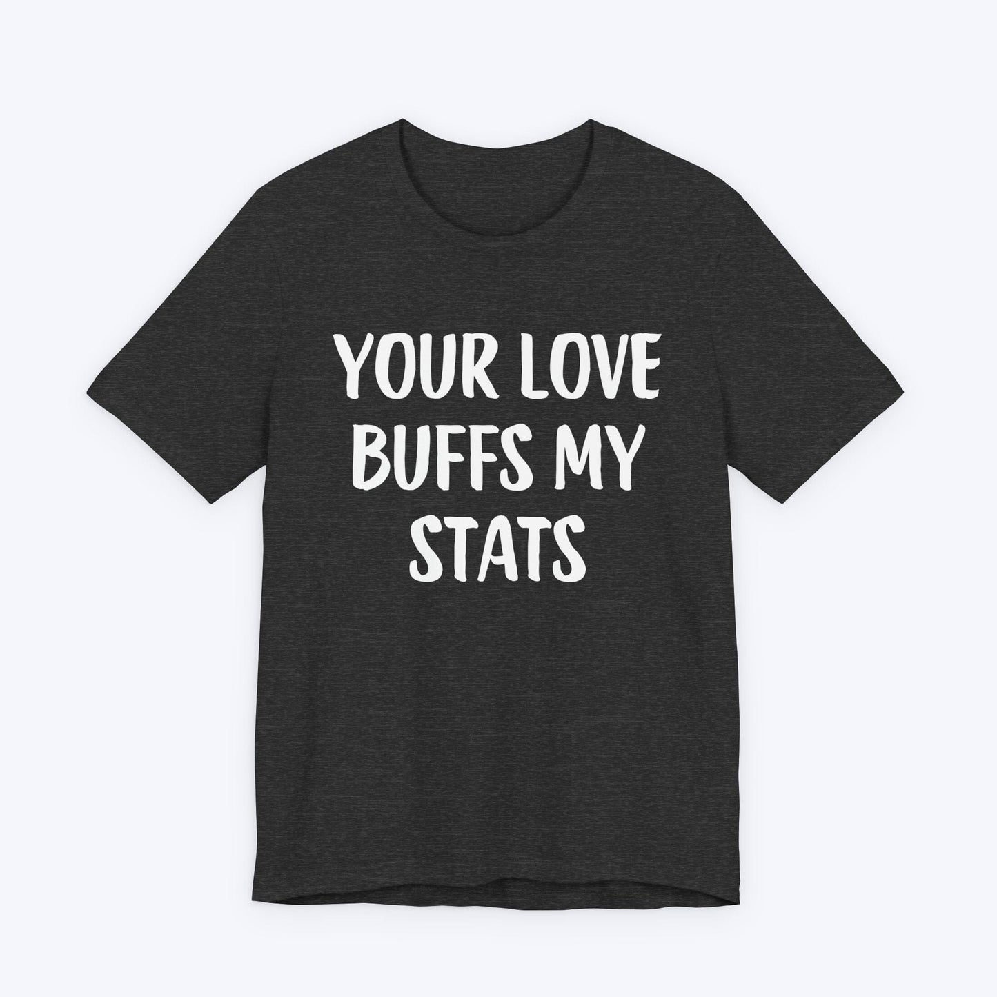 T-Shirt Dark Grey Heather / S Your Love Buffs My Stats T-shirt