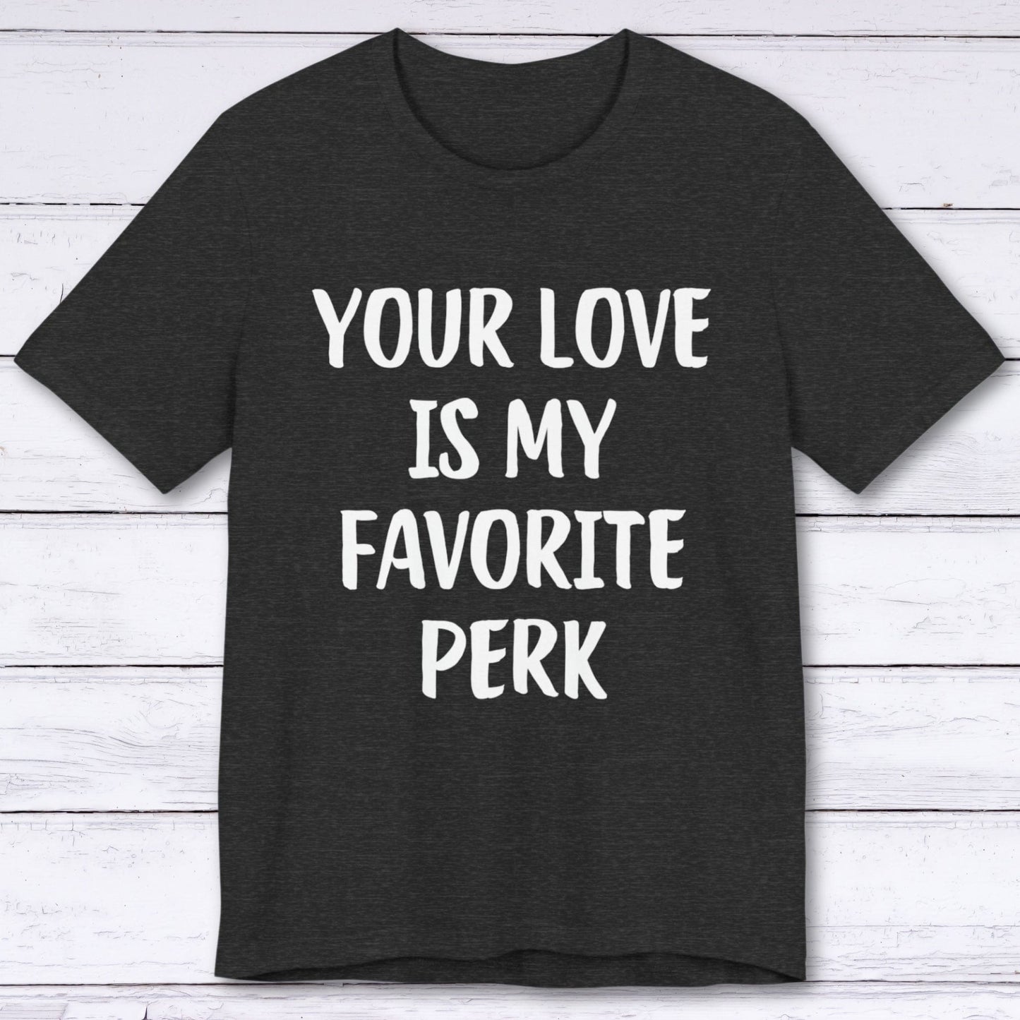 T-Shirt Dark Grey Heather / S Your Love Is My Favorite Perk T-shirt