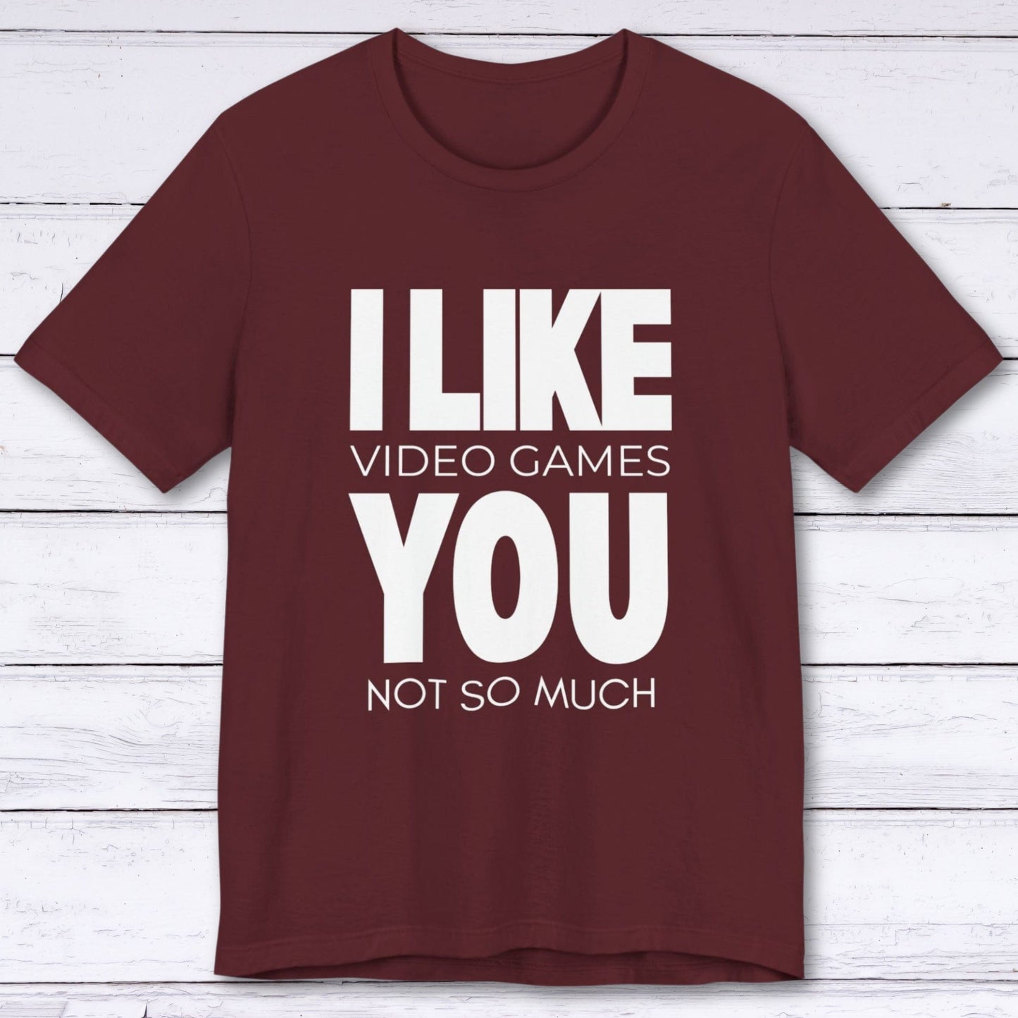 T-Shirt Maroon / S I Like Video Games, You Not So Much T-shirt