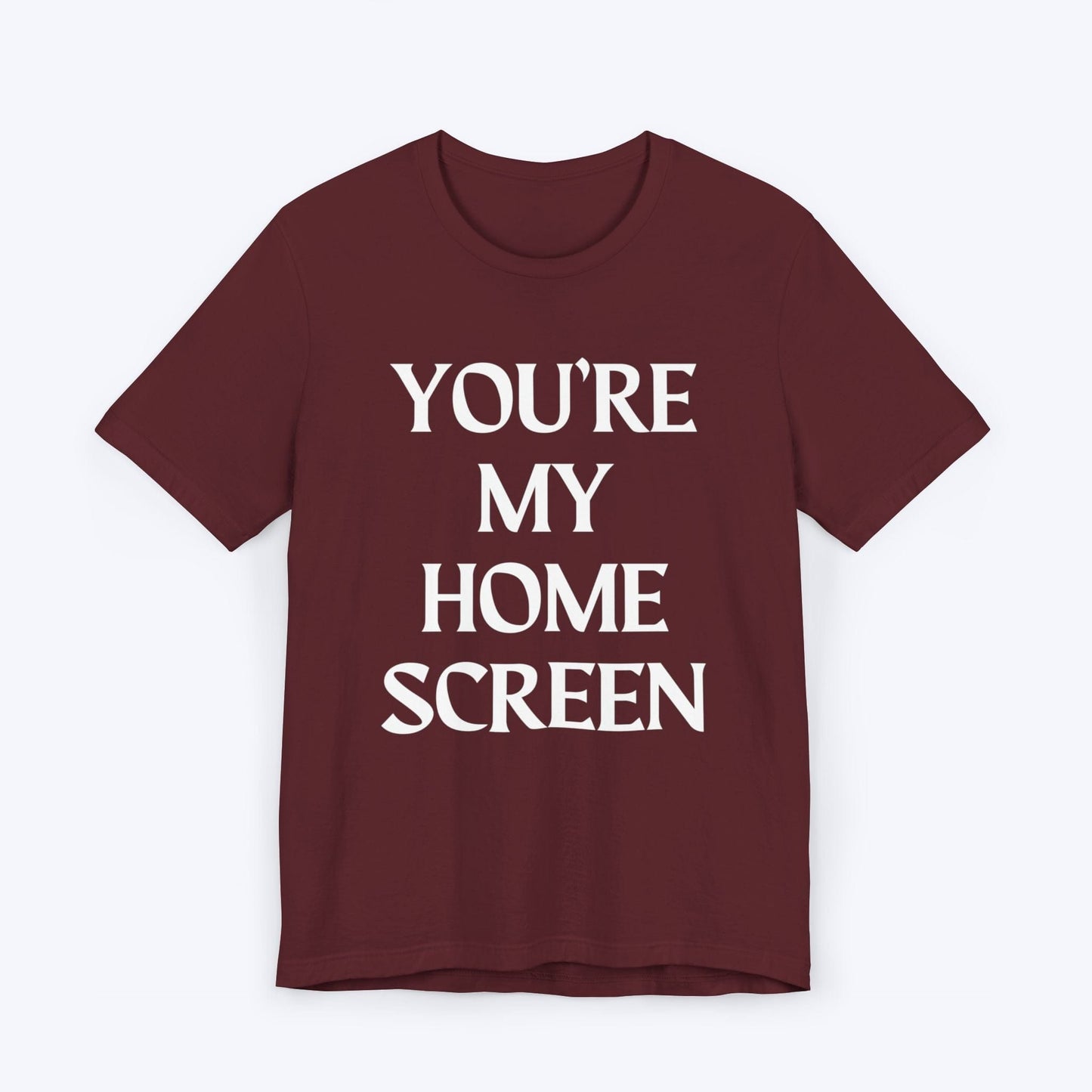 T-Shirt Maroon / S You're My Home Screen T-shirt