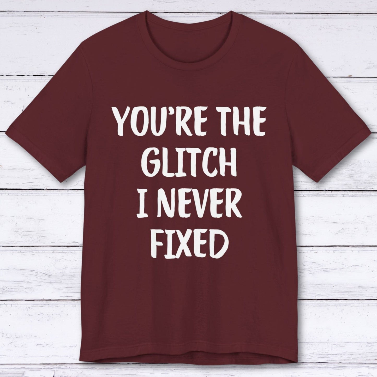 T-Shirt Maroon / S You're The Glitch I Never Fixed T-shirt