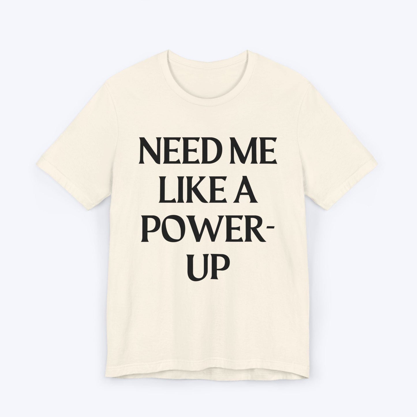 T-Shirt Natural / S Need Me Like A Power-Up T-shirt