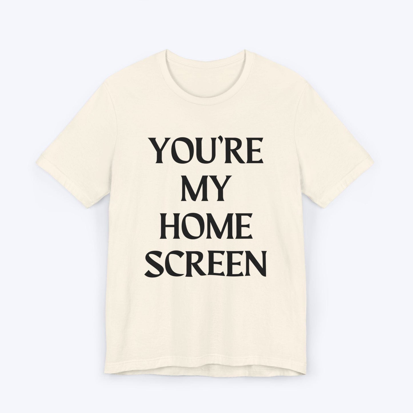 T-Shirt Natural / S You're My Home Screen T-shirt