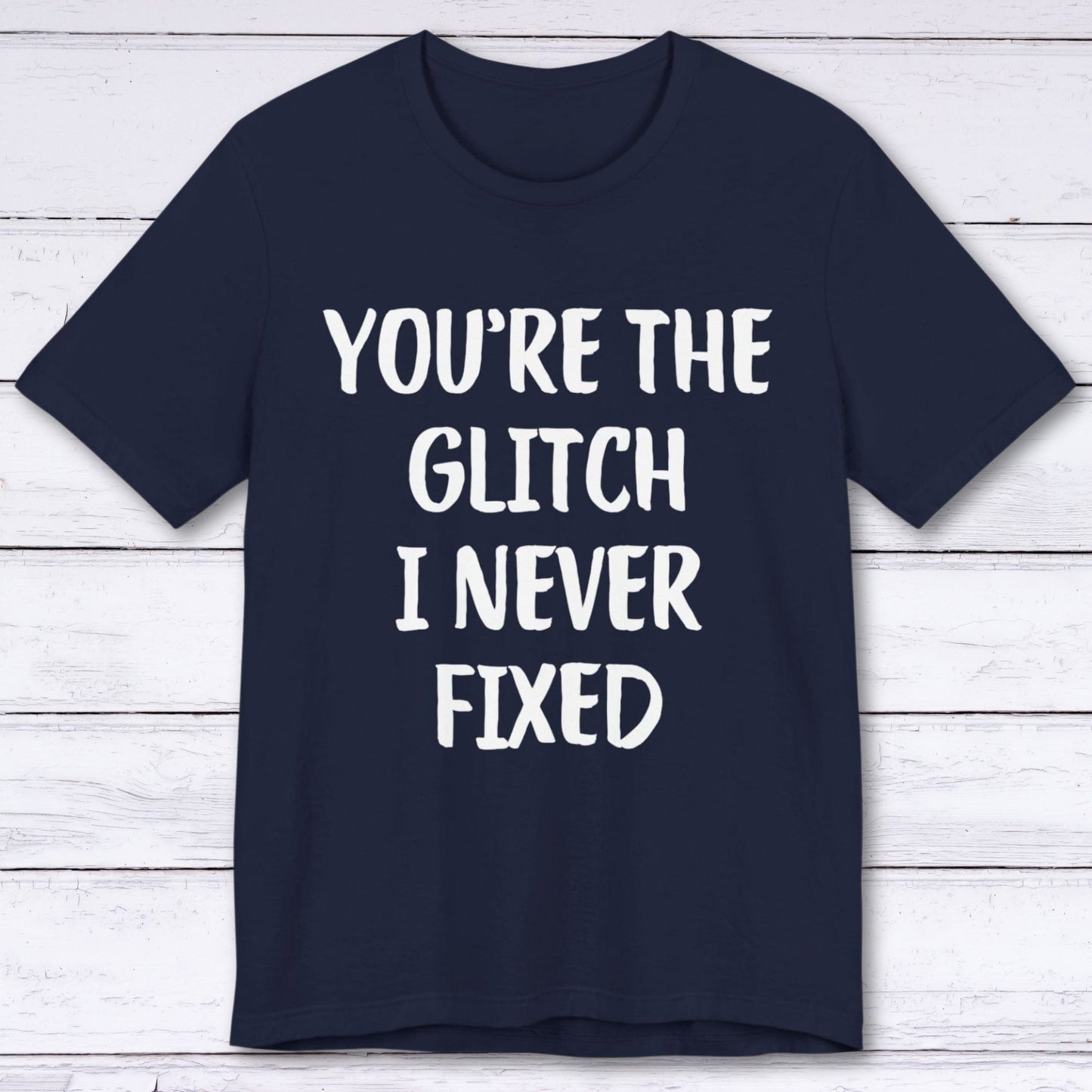 T-Shirt Navy / S You're The Glitch I Never Fixed T-shirt