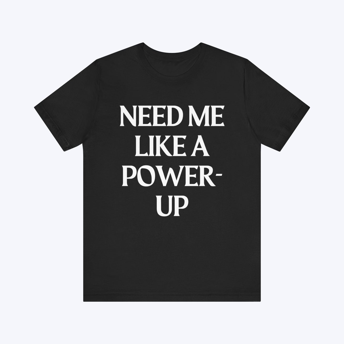 T-Shirt Need Me Like A Power-Up T-shirt