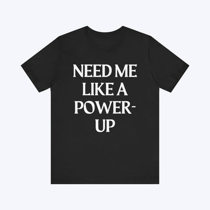 T-Shirt Need Me Like A Power-Up T-shirt