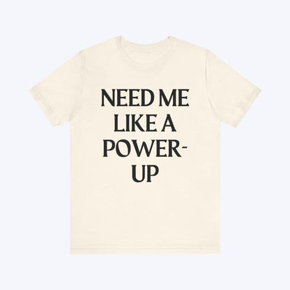 T-Shirt Need Me Like A Power-Up T-shirt