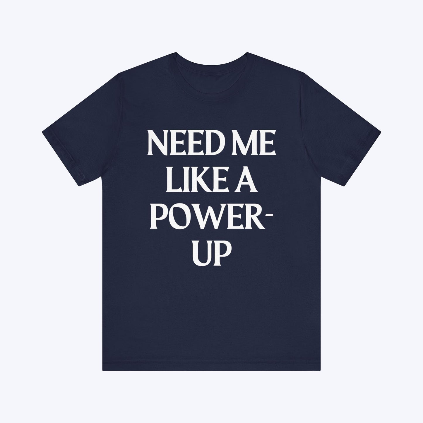 T-Shirt Need Me Like A Power-Up T-shirt