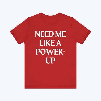 T-Shirt Need Me Like A Power-Up T-shirt