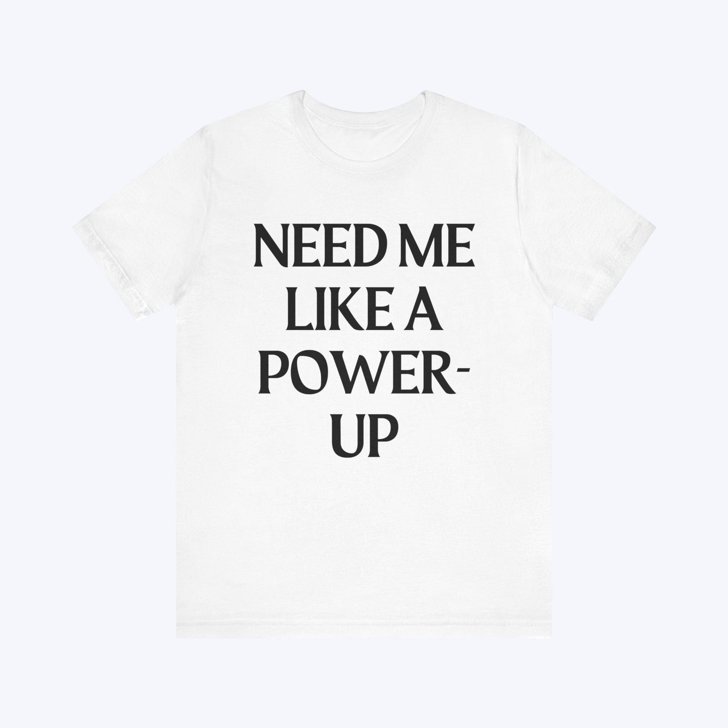 T-Shirt Need Me Like A Power-Up T-shirt