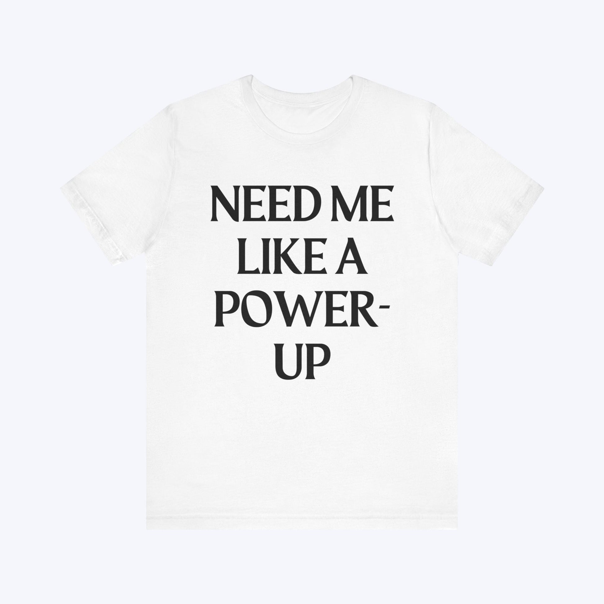 T-Shirt Need Me Like A Power-Up T-shirt