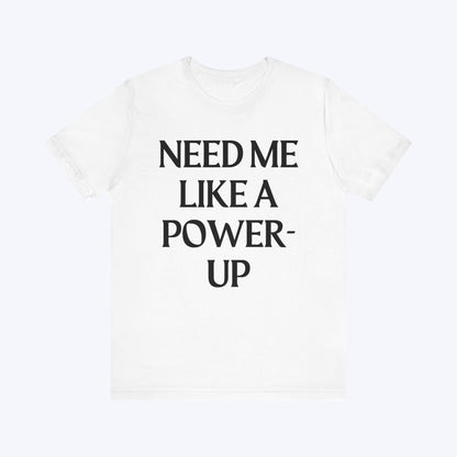 T-Shirt Need Me Like A Power-Up T-shirt