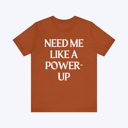 T-Shirt Need Me Like A Power-Up T-shirt