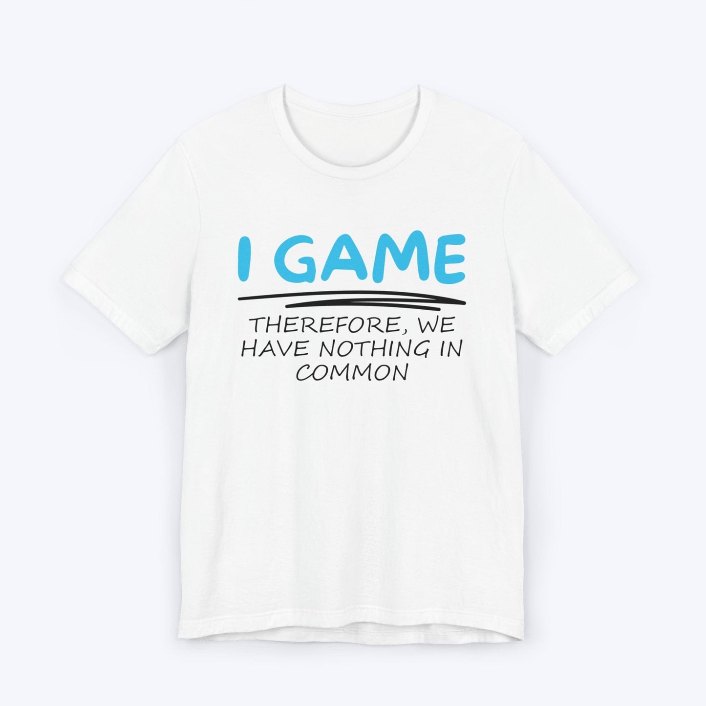 T-Shirt White / S I Game (Therefore, We Have Nothing in Common) T-shirt