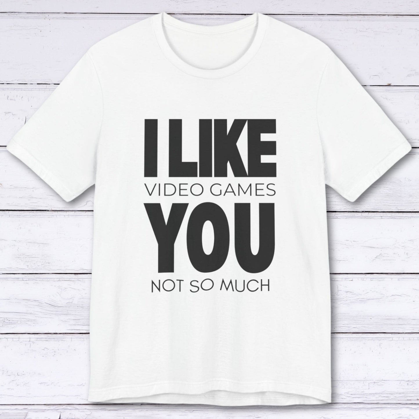 T-Shirt White / S I Like Video Games, You Not So Much T-shirt