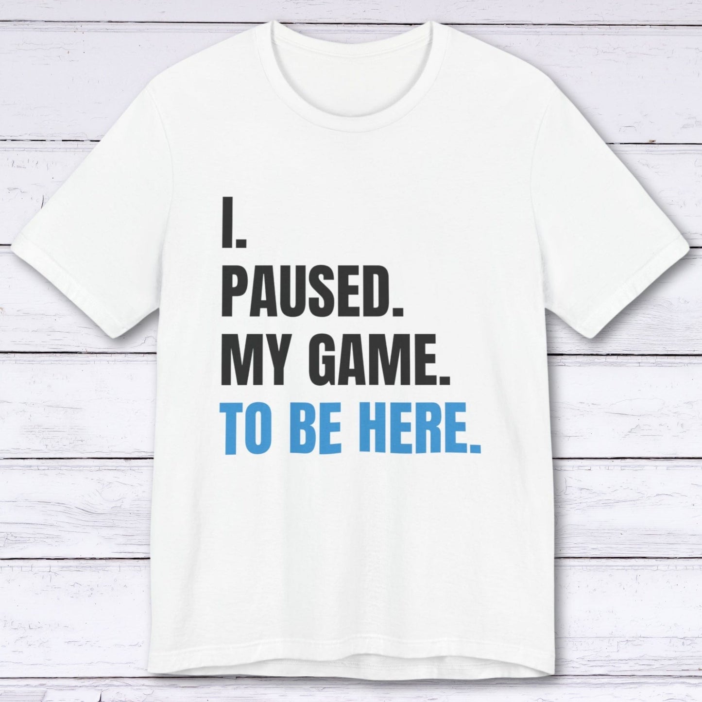 T-Shirt White / S I Paused My Game to be Here T-shirt