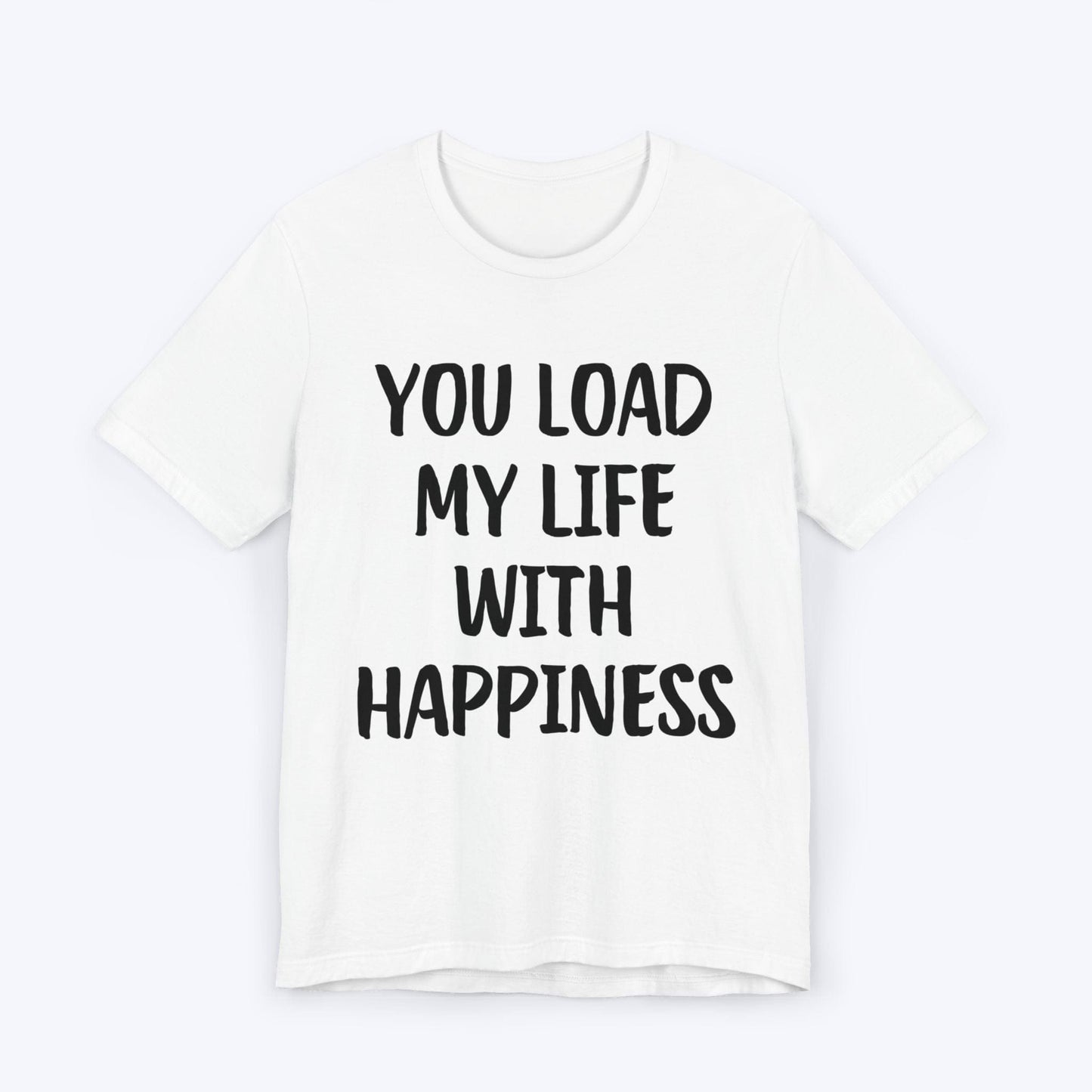 T-Shirt White / S You Load My Life With Happiness T-shirt