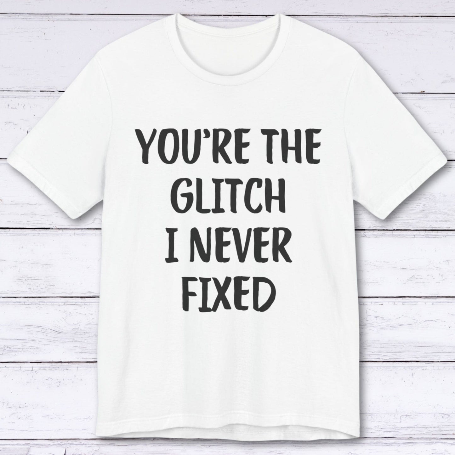 T-Shirt White / S You're The Glitch I Never Fixed T-shirt