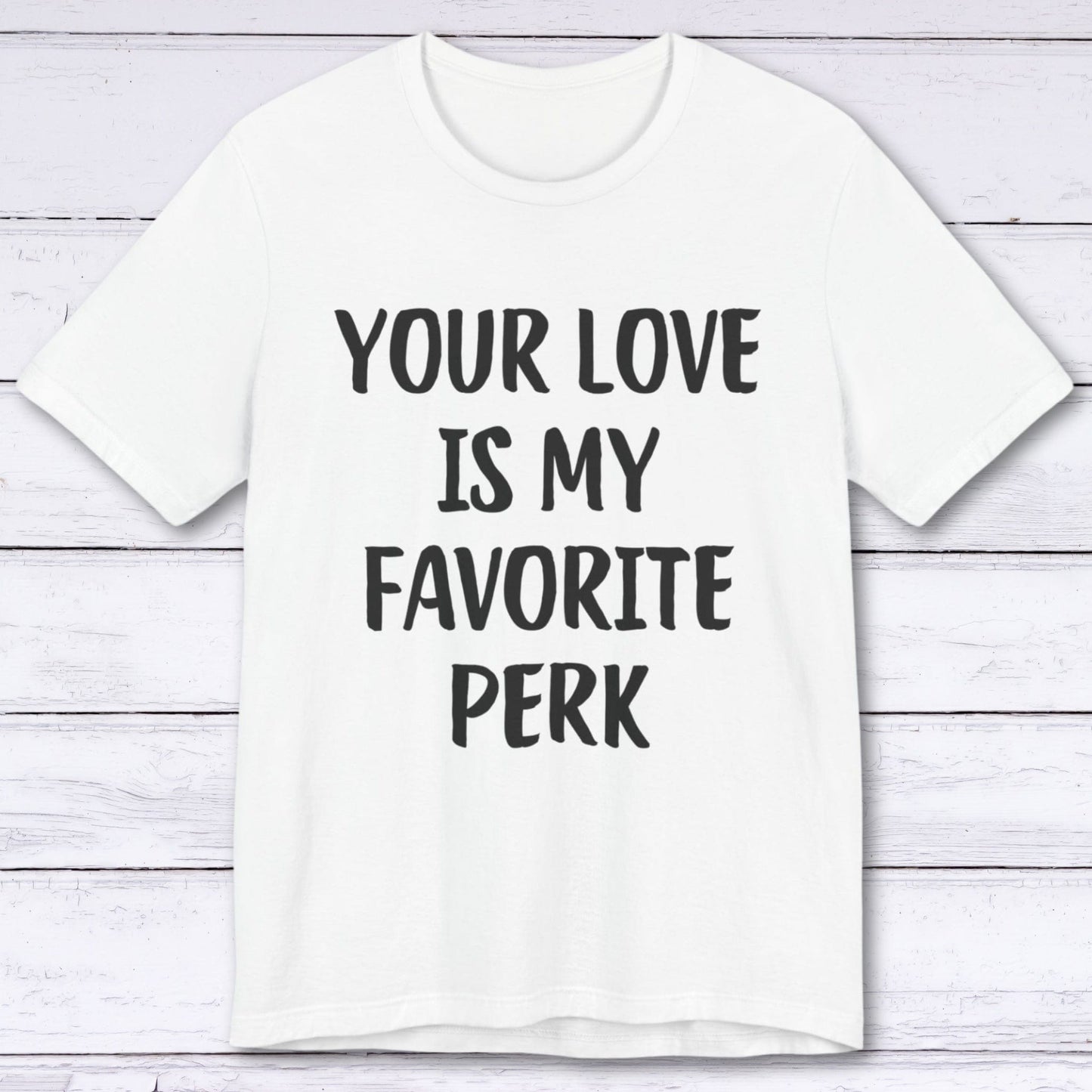 T-Shirt White / S Your Love Is My Favorite Perk T-shirt